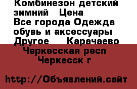 Комбинезон детский зимний › Цена ­ 3 500 - Все города Одежда, обувь и аксессуары » Другое   . Карачаево-Черкесская респ.,Черкесск г.